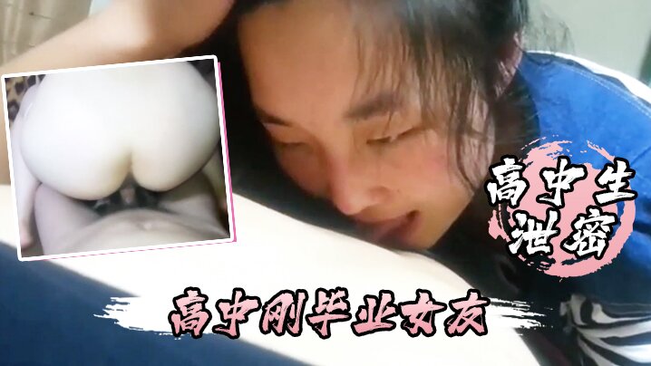 极品高中女友刚毕业就沦陷 天天要内射 睡我鸡巴上不松口