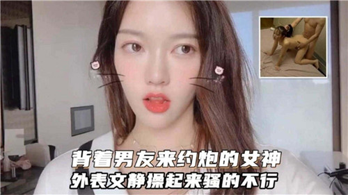 背着男友偷情！外表清纯女神，操起来骚穴狂喷水