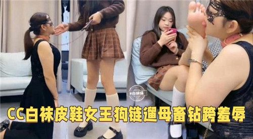CC白袜皮鞋女王 狗链遛母 钻胯羞辱 调教淫奴