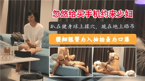 骗人妻上门买手机 惨遭爆操内射