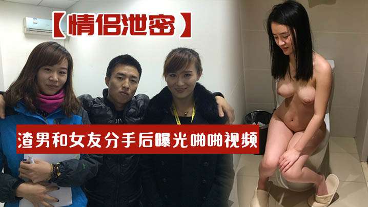 分手渣男泄密！前女友淫荡叫床啪啪视频疯传