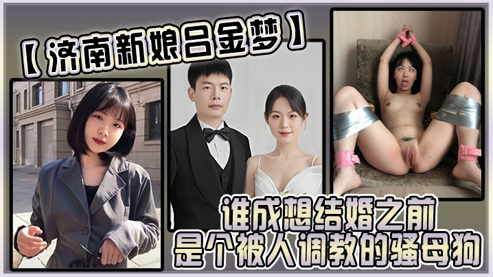 济南新娘吕金梦 婚前竟是被爆操调教的骚母狗 反差太大