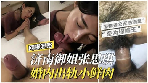 济南极品御姐婚内偷腥，被小鲜肉狂干骚穴内射爆浆